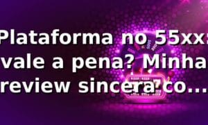 Plataforma no 55xx: vale a pena? Minha review sincera com 55xx login fácil 🔥