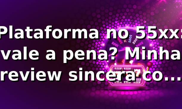 Plataforma no 55xx: vale a pena? Minha review sincera com 55xx login fácil 🔥