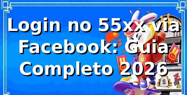 Login no 55xx via Facebook: Guia Completo 2026 🔐