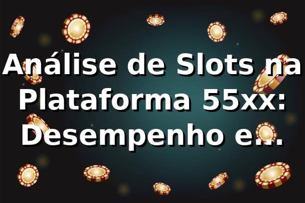 Análise de Slots na Plataforma 55xx: Desempenho e Oportunidades 📊